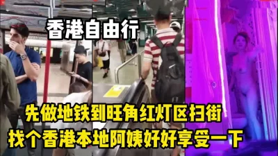 []香港攻略！先坐地铁到旺角红灯区扫街找阿姨【完整版59分钟已上传下面】