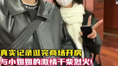 []真实记录和小姐姐逛完街开房！疯狂做爱【新款科技约炮神器到货看简阶】